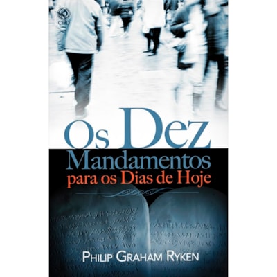 Os Dez Mandamentos Para os Dias de Hoje | Philip Graham Ryken