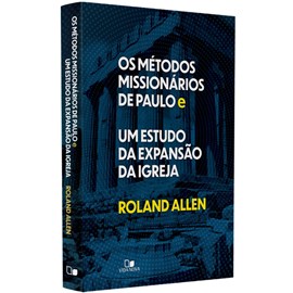 Os Métodos Missionários de Paulo e um Estudo da Expansão da Igreja | Roland Allen