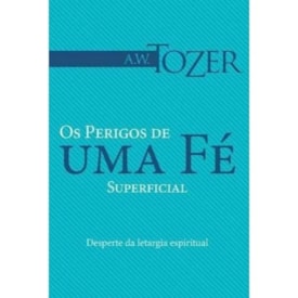 Os Perigos de Uma Fé Superficial | A.W. Tozer