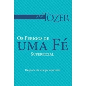 Os Perigos de Uma Fé Superficial | A.W. Tozer