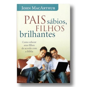 Pais Sábios, Filhos Brilhantes | John MacArthur