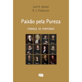 Paixão Pela Pureza | Conheça os Puritanos | Joel R. Beeke e Randall J. Pederson