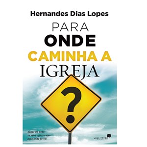 Para Onde Caminha à Igreja | Hernandes Dias Lopes