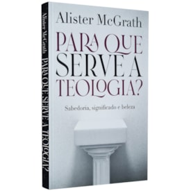 Para que Serve a Teologia | Sabedoria, Significado e Beleza | Alister McGrath