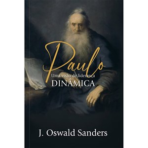 Paulo Uma Visão de Liderança Dinâmica | J. Oswald Sanders