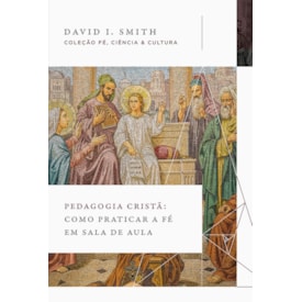 Pedagogia Cristã | Como praticar a Fé em Sala de Aula | David I. Smith