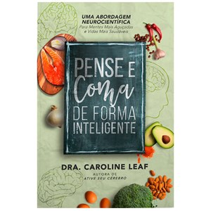 Pense, e Coma de Forma Inteligente | Dra. Caroline Leaf