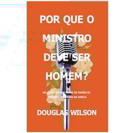 Por Que O Ministro Deve Ser Homem? | Douglas Wilson