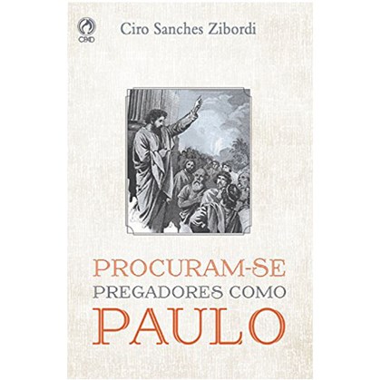 Procuram-se Pregadores como Paulo | Ciro Sanches Zibordi