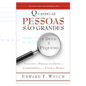 Quando as Pessoas São Grandes e Deus e Pequeno | Edward T. Welch