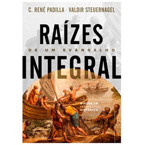 Raízes de um Evangelho Integral | C. René Padilla e Valdir Steuernagel