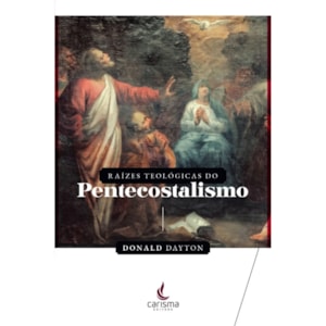 Raízes Teológicas do Pentecostalismo | Donald Daytonn
