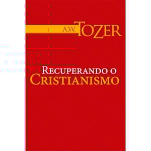 Recuperando o Cristianismo | A. W. Tozer