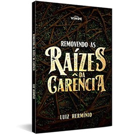 Removendo as Raízes da Carência | Luiz Hermínio