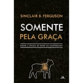 Somente pela Graça | Sinclair B. Ferguson