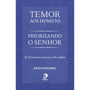Temor aos Homens: Priorizando o Senhor | Zach Schlegel