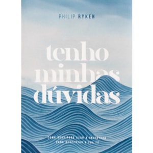 Tenho Minhas Dúvidas | Philip Graham Ryken