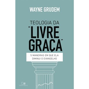 Teologia da Livre graça | Wayne Grudem