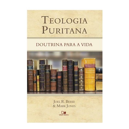 Teologia Puritana | Beeke Joel R. e Mark Jones