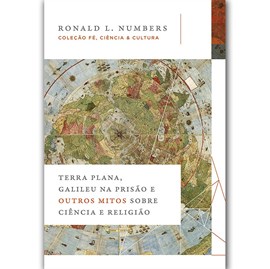 Terra Plana, Galileu na Prisão e Outros Mitos Sobre Ciência | Ronald L. Numbers