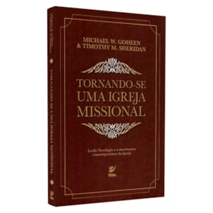 Tornando-se Uma Igreja Missional | Michael W. Goheen & Timothy M. Sheridan