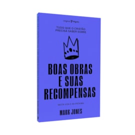 Tudo Que o Cristão Precisa Saber Sobre Boas Obras e Suas Recompensas | Mark Jones