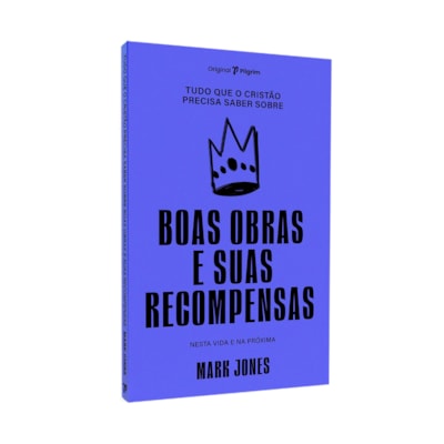 Tudo Que o Cristão Precisa Saber Sobre Boas Obras e Suas Recompensas | Mark Jones