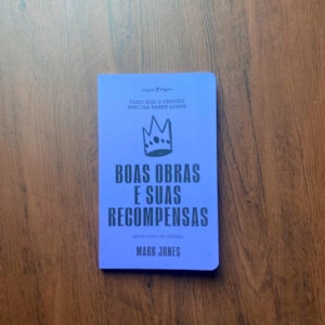 Tudo Que o Cristão Precisa Saber Sobre Boas Obras e Suas Recompensas | Mark Jones