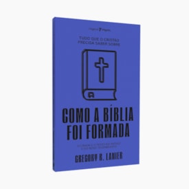 Tudo que o Cristão Precisa Saber Sobre Como A Bíblia Foi Formada | Gregory R. Lanier