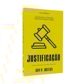 Tudo Que O Cristão Precisa Saber Sobre O | Justificação | Guy P. Waters