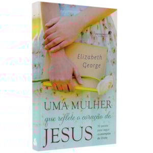 Uma Mulher que Reflete o Coração de Jesus | Elizabeth George