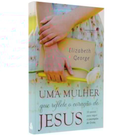 Uma Mulher que Reflete o Coração de Jesus | Elizabeth George