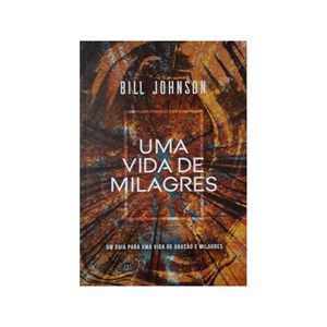 Uma Vida de Milagres | Bill Johnson