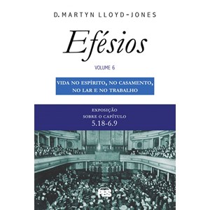 Vida no Espírito, no Casamento no Lar e Trabalho | Exposição Sobre Efésios Vol.6 | D. M. Lloyd-Jones