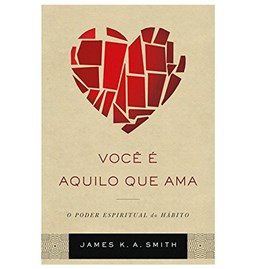 Você É Aquilo que Ama | James K. A. Smith