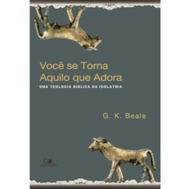 Você se torna aquilo que adora | G. K. Beale